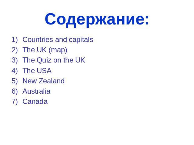 Содержание: Countries and capitals The UK (map) The Quiz on the UK The USA New Zealand Australia Canada