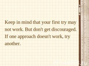 Keep in mind that your first try may not work. But don't get discouraged. If one