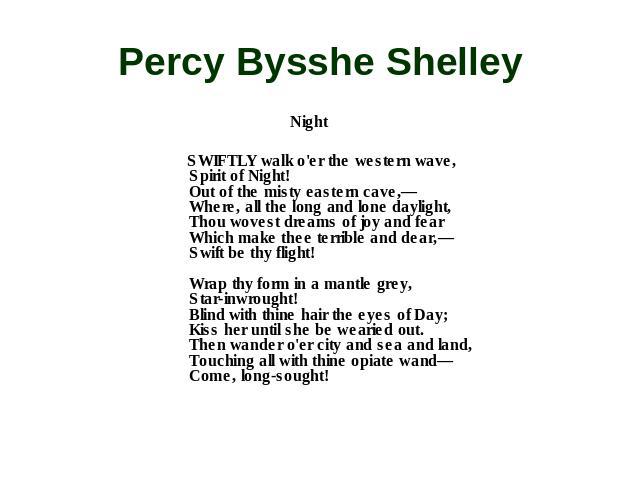 Percy Bysshe Shelley Night SWIFTLY walk o'er the western wave, Spirit of Night! Out of the misty eastern cave,— Where, all the long and lone daylight, Thou wovest dreams of joy and fear Which make thee terrible and dear,— Swift be thy flight! Wrap t…