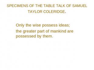SPECIMENS OF THE TABLE TALK OF SAMUEL TAYLOR COLERIDGE. Only the wise possess id