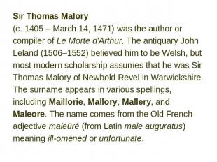 Sir Thomas Malory (c. 1405 – March 14, 1471) was the author or compiler of Le Mo