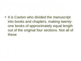 It is Caxton who divided the manuscript into books and chapters, making twenty-o