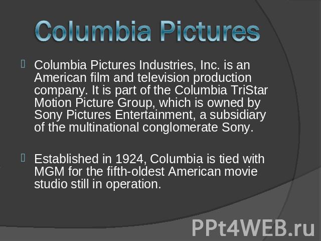 Columbia Pictures Columbia Pictures Industries, Inc. is an American film and television production company. It is part of the Columbia TriStar Motion Picture Group, which is owned by Sony Pictures Entertainment, a subsidiary of the multinational con…