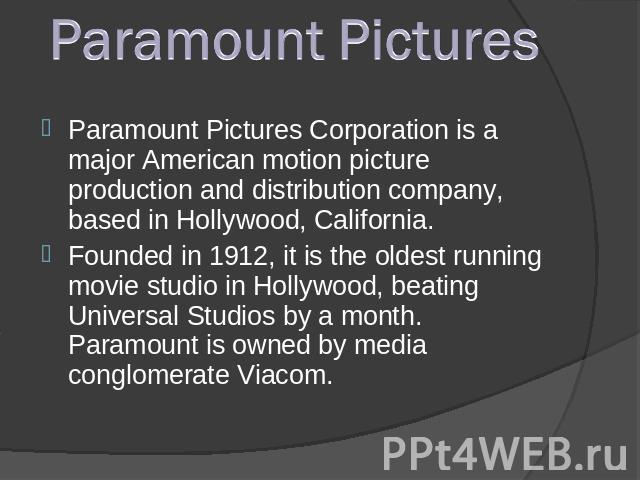 Paramount PicturesParamount Pictures Corporation is a major American motion picture production and distribution company, based in Hollywood, California. Founded in 1912, it is the oldest running movie studio in Hollywood, beating Universal Studios b…