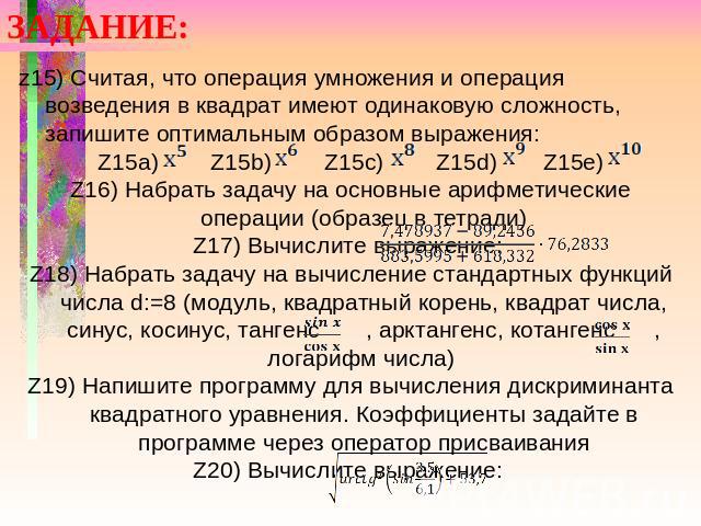 ЗАДАНИЕ: z15) Считая, что операция умножения и операция возведения в квадрат имеют одинаковую сложность, запишите оптимальным образом выражения: Z15a) Z15b) Z15c) Z15d) Z15e) Z16) Набрать задачу на основные арифметические операции (образец в тетради…