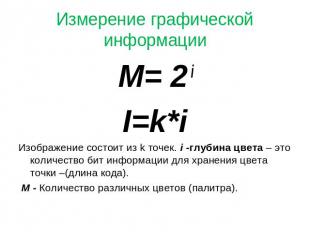 Измерение графической информации M= 2 i M= 2 i I=k*i Изображение состоит из k то