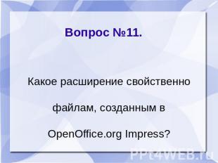 Вопрос №11. Какое расширение свойственно файлам, созданным в ОpenОffice.оrg Impr