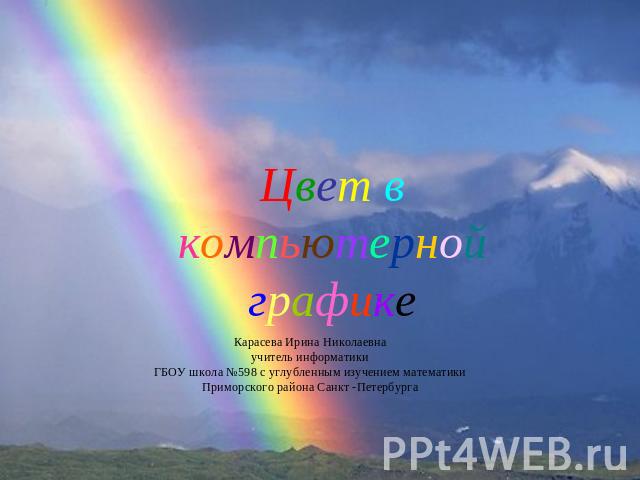 Цвет в компьютерной графике Карасева Ирина Николаевна учитель информатики ГБОУ школа №598 с углубленным изучением математики Приморского района Санкт -Петербурга