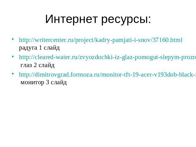 Интернет ресурсы: http://writercenter.ru/project/kadry-pamjati-i-snov/37160.html радуга 1 слайд http://cleared-water.ru/zvyozdochki-iz-glaz-pomogut-slepym-prozret-1128 глаз 2 слайд http://dimitrovgrad.formoza.ru/monitor-tft-19-acer-v193dob-black-5ms…