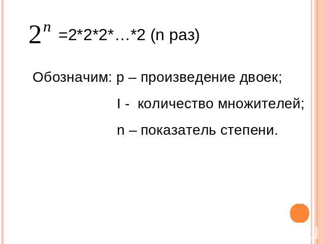 =2*2*2*…*2 (n раз) Обозначим: р – произведение двоек; I - количество множителей; n – показатель степени.