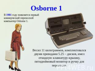 Osborne 1 В 1981 году появляется первый коммерческий переносной компьютер Osborn
