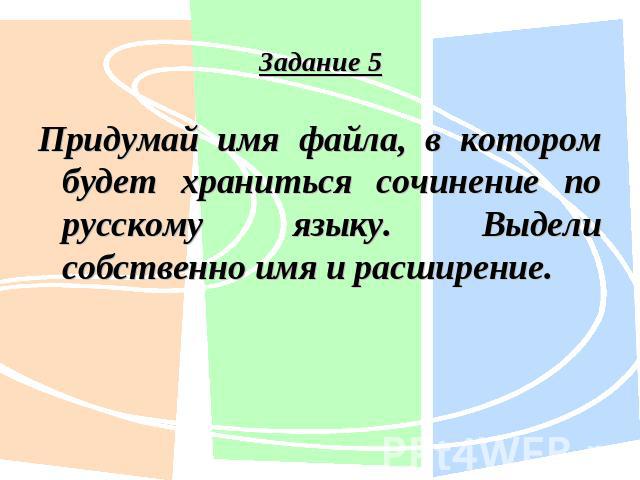 задание 5 Придумай имя файла, в котором будет храниться сочинение по русскому языку. Выдели собственно имя и расширение. Придумай имя файла, в котором будет храниться сочинение по русскому языку.