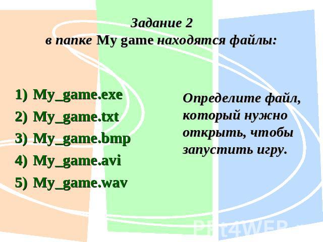 Задание 2в папке My game находятся файлы:My_game.exe My_game.txt My_game.bmp My_game.avi My_game.wav Определите файл, который нужно открыть, чтобы запустить игру.
