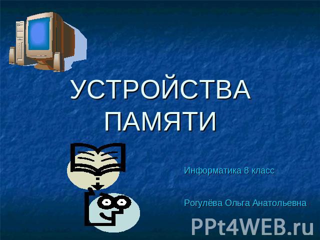 УСТРОЙСТВА ПАМЯТИ Информатика 8 класс Рогулёва Ольга Анатольевна