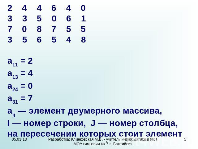 2 4 4 6 4 0 3 5 0 6 1 7 0 8 7 5 5 5 6 5 4 8 а11 = 2 а13 = 4 а24 = 0 а31 = 7 аij — элемент двумерного массива, I — номер строки, J — номер столбца, на пересечении которых стоит элемент