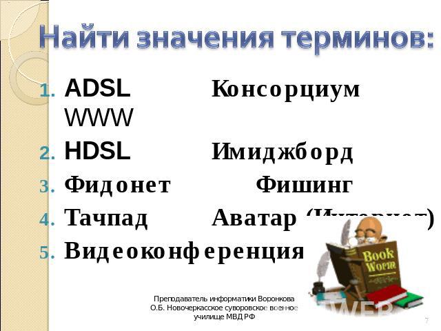 Найти значения терминов: ADSL Консорциум WWW HDSL Имиджборд Фидонет Фишинг Тачпад Аватар (Интернет) Видеоконференция
