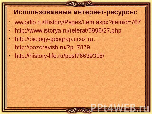 Использованные интернет-ресурсы: ww.prlib.ru/History/Pages/Item.aspx?itemid=767 http://www.istorya.ru/referat/5996/27.php http://biology-geograp.ucoz.ru… http://pozdravish.ru/?p=7879 http://history-life.ru/post76639316/