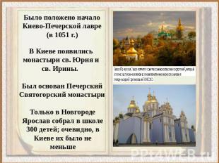 Было положено начало Киево-Печерской лавре (в 1051 г.) В Киеве появились монасты