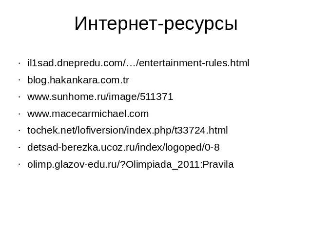 Интернет-ресурсы il1sad.dnepredu.com/…/entertainment-rules.html blog.hakankara.com.tr www.sunhome.ru/image/511371 www.macecarmichael.com tochek.net/lofiversion/index.php/t33724.html detsad-berezka.ucoz.ru/index/logoped/0-8 olimp.glazov-edu.ru/?Olimp…
