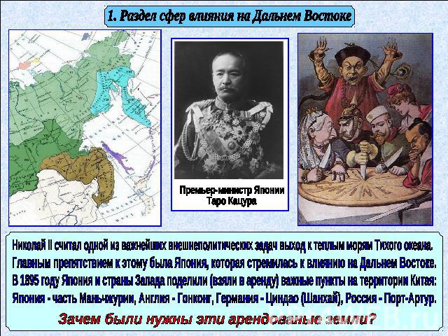 1. Раздел сфер влияния на Дальнем Востоке Премьер-министр Японии Таро Кацура Николай II считал одной из важнейших внешнеполитических задач выход к теплым морям Тихого океана. Главным препятствием к этому была Япония, которая стремилась к влиянию на …