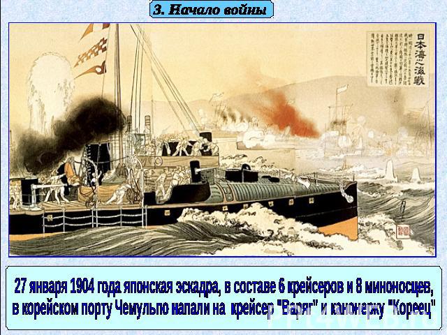 3. Начало войны 27 января 1904 года японская эскадра, в составе 6 крейсеров и 8 миноносцев, в корейском порту Чемульпо напали на крейсер 