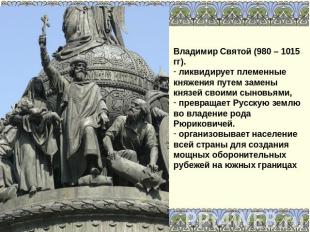 Владимир Святой (980 – 1015 гг). ликвидирует племенные княжения путем замены кня