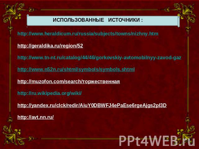 ИСПОЛЬЗОВАННЫЕ ИСТОЧНИКИ : http://www.heraldicum.ru/russia/subjects/towns/nizhny.htm http://geraldika.ru/region/52 http://www.tn-nt.ru/catalog/44/46/gorkovskiy-avtomobilnyy-zavod-gaz http://www.n52n.ru/shtml/symbols/symbols.shtml http://muzofon.com/…