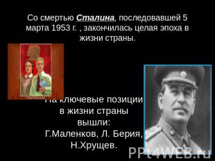 Со смертью Сталина, последовавшей 5 марта 1953 г. , закончилась целая эпоха в жи