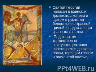 Святой Георгий написан в воинских доспехах с копьем и щитом в руках, на белом ко