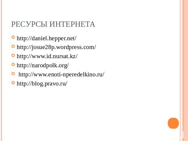 Ресурсы интернета http://daniel.hepper.net/ http://josue28p.wordpress.com/ http://www.id.nursat.kz/ http://narodpolk.org/ http://www.enoti-nperedelkino.ru/ http://blog.pravo.ru/