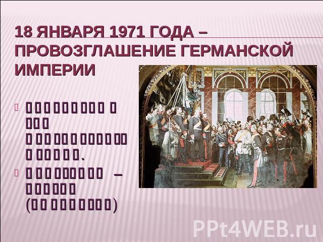 18 января 1971 года – провозглашение Германской империи Зеркальный зал Версальского дворца. Вильгельм – кайзер (император)