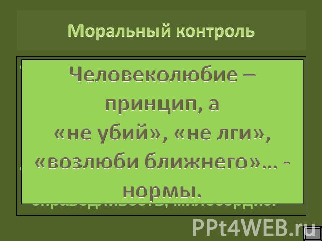 Моральный контроль Человеколюбие – принцип, а «не убий», «не лги», «возлюби ближнего»… - нормы.