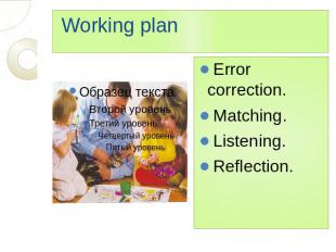 Working plan Error correction. Matching. Listening. Reflection.