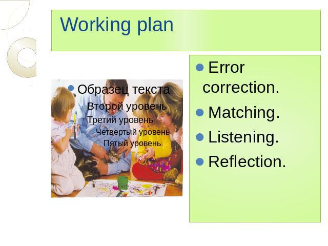 Working plan Error correction. Matching. Listening. Reflection.