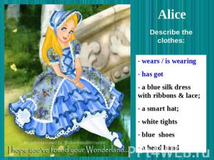 Alice wears / is wearing has got - a blue silk dress with ribbons & lace; a smar