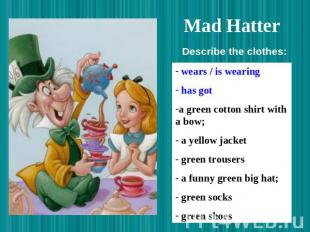 Mad Hatter Describe the clothes: wears / is wearing has got a green cotton shirt