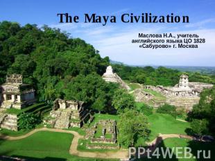 The Maya Civilization Маслова Н.А., учитель английского языка ЦО 1828 «Сабурово»