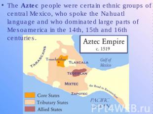 The Aztec people were certain ethnic groups of central Mexico, who spoke the Nah