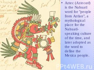 Aztec (Aztecatl) is the Nahuatl word for &quot;people from Aztlan&quot;, a mytho