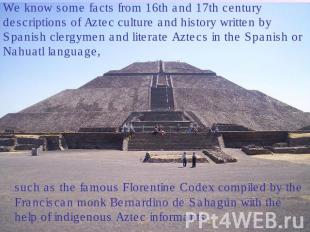 We know some facts from 16th and 17th century descriptions of Aztec culture and