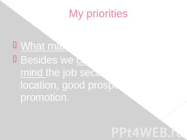 My priorities What matters to me is pay. Besides we can’t but keep in mind the job security, convenient location, good prospects of promotion.