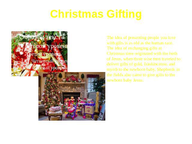 Christmas Gifting The idea of presenting people you love with gifts is as old as the human race. The idea of exchanging gifts at Christmas time originated with the birth of Jesus, when three wise men traveled to deliver gifts of gold, frankincense, …