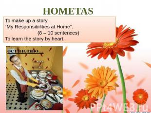 HOMETASK. To make up a story “My Responsibilities at Home”. (8 – 10 sentences) T
