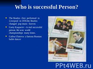 Who is successful Person? The Beatles –first performed in Liverpool in 1959.the