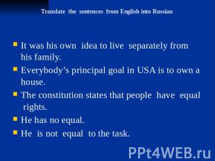 Translate the sentences from English into Russian It was his own idea to live se
