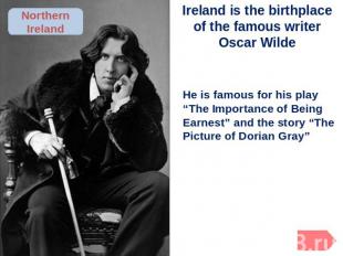 Ireland is the birthplace of the famous writer Oscar Wilde He is famous for his