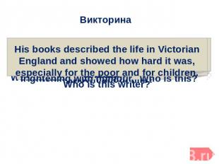 Викторина His books described the life in Victorian England and showed how hard