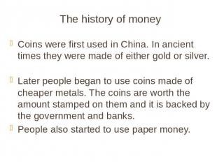 The history of money Coins were first used in China. In ancient times they were