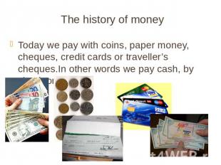 The history of money Today we pay with coins, paper money, cheques, credit cards