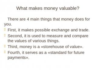 What makes money valuable? There are 4 main things that money does for you. Firs